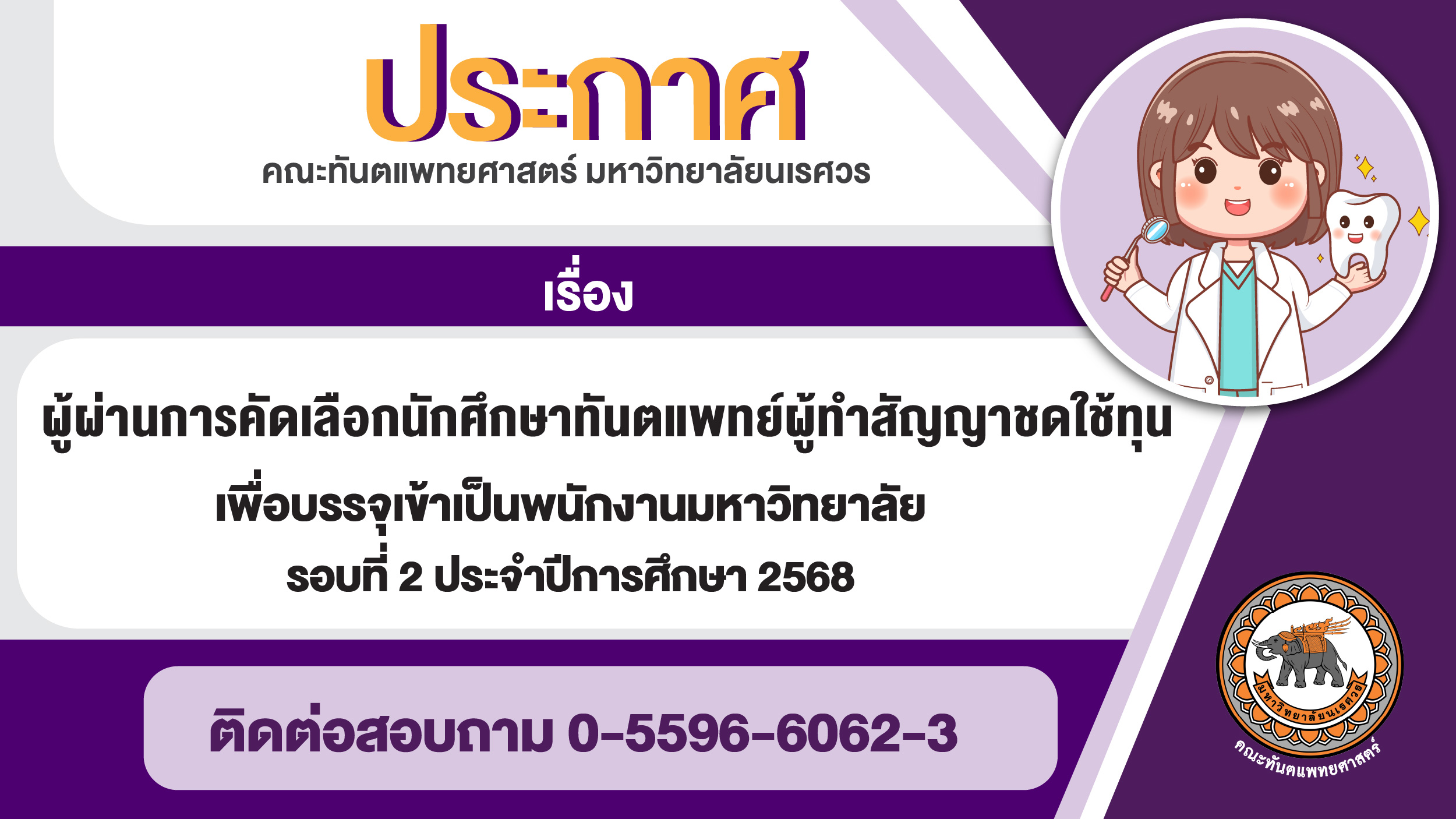 ประกาศ คณะทันตแพทยศาสตร์ มหาวิทยาลัยนเรศวร เรื่อง ผู้ผ่านการสอบคัดเลือกนักศึกษาทันตแพทย์ผู้ทำสัญญาชดใช้ทุน เพื่อคัดเลือกบรรจุเข้าเป็นพนักงานมหาวิทยาลัย รอบที่ 2 ประจำปีการศึกษา 2568